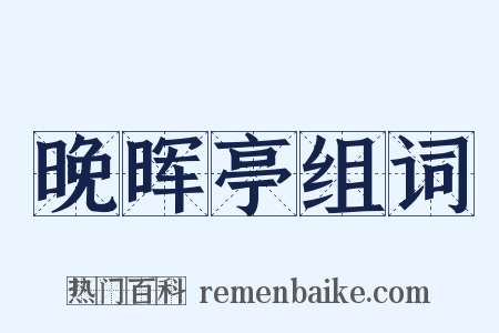 晚晖亭组词是什么意思的图片